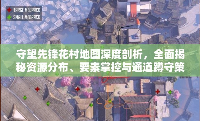 守望先锋花村地图深度剖析，全面揭秘资源分布、要素掌控与通道蹲守策略