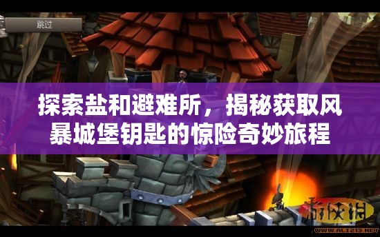 探索盐和避难所，揭秘获取风暴城堡钥匙的惊险奇妙旅程