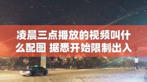 凌晨三点播放的视频叫什么配图 据悉开始限制出入啦