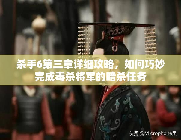 杀手6第三章详细攻略，如何巧妙完成毒杀将军的暗杀任务