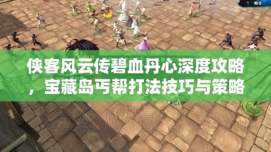 侠客风云传碧血丹心深度攻略，宝藏岛丐帮打法技巧与策略全揭秘