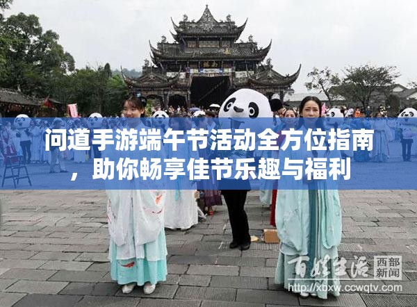 问道手游端午节活动全方位指南，助你畅享佳节乐趣与福利