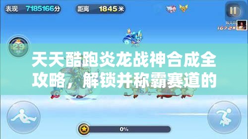 天天酷跑炎龙战神合成全攻略，解锁并称霸赛道的终极秘籍详解
