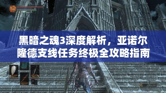 黑暗之魂3深度解析，亚诺尔隆德支线任务终极全攻略指南
