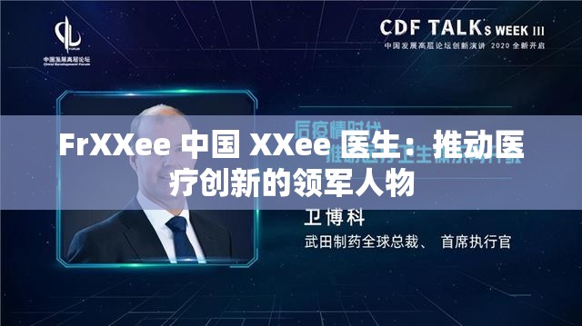 FrXXee 中国 XXee 医生：推动医疗创新的领军人物