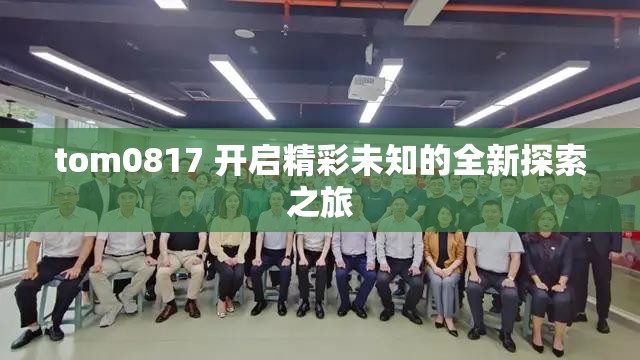 tom0817 开启精彩未知的全新探索之旅