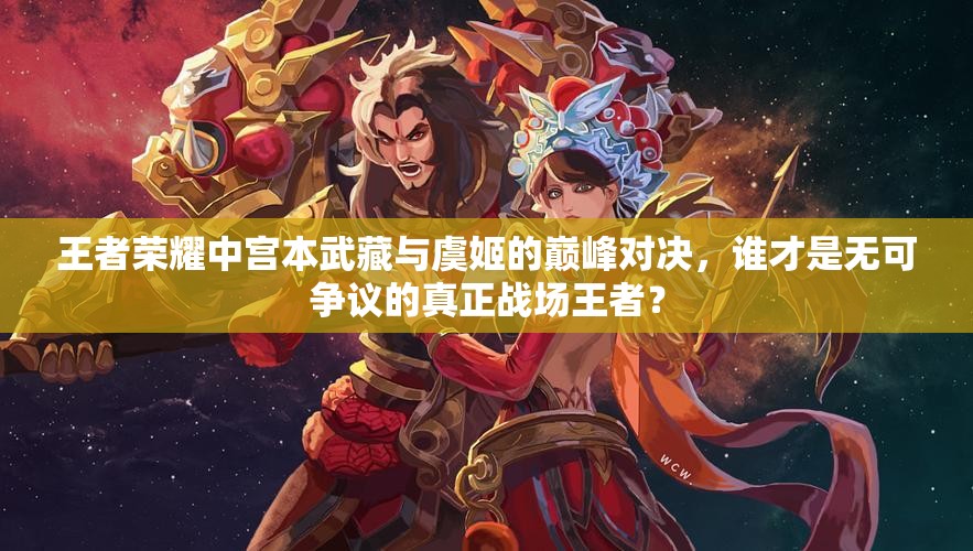 王者荣耀中宫本武藏与虞姬的巅峰对决，谁才是无可争议的真正战场王者？