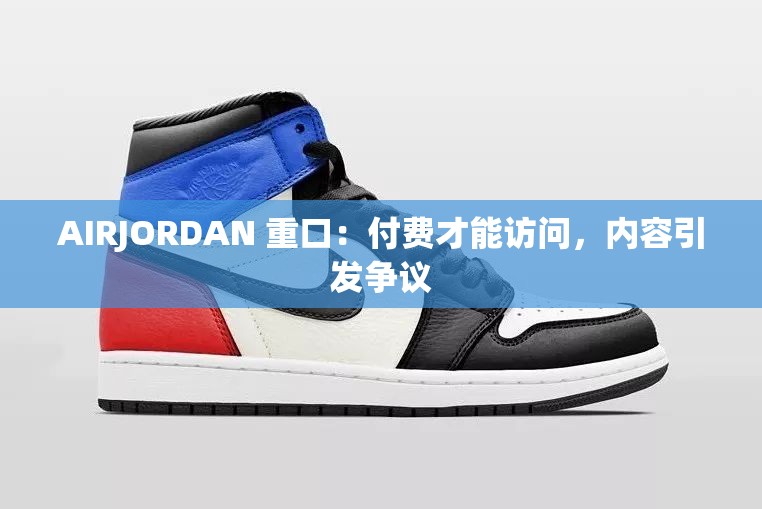 AIRJORDAN 重口：付费才能访问，内容引发争议