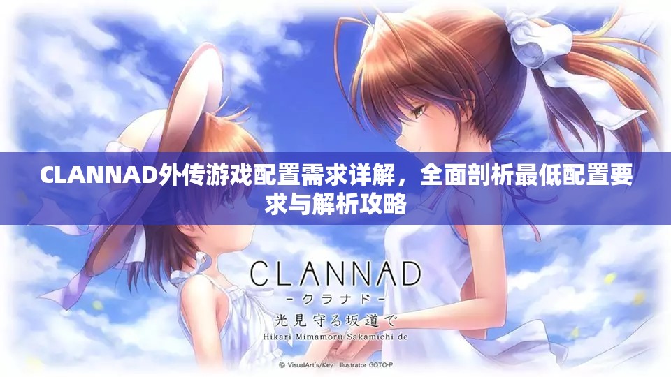 CLANNAD外传游戏配置需求详解，全面剖析最低配置要求与解析攻略