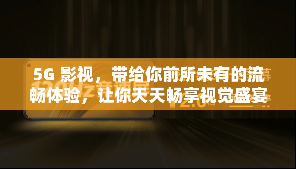 5G 影视，带给你前所未有的流畅体验，让你天天畅享视觉盛宴