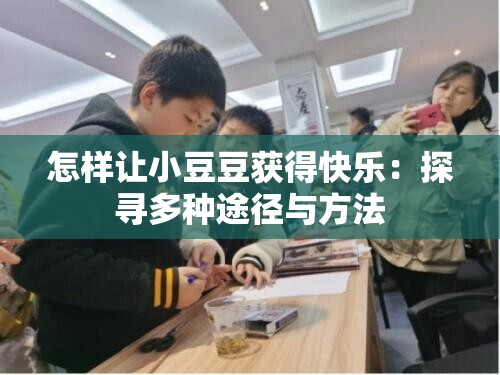 怎样让小豆豆获得快乐：探寻多种途径与方法