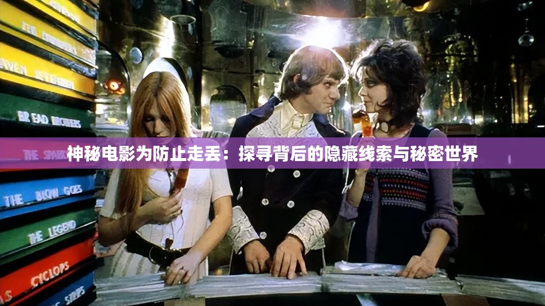 神秘电影为防止走丢：探寻背后的隐藏线索与秘密世界