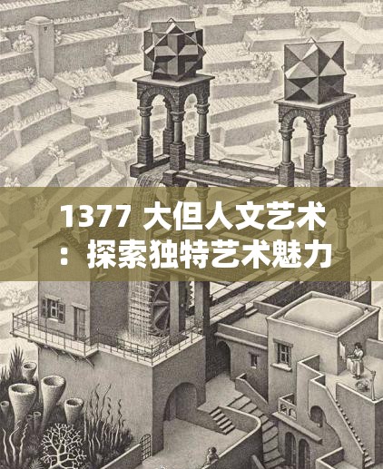 1377 大但人文艺术：探索独特艺术魅力与深刻内涵