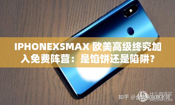 IPHONEXSMAX 欧美高级终究加入免费阵营：是馅饼还是陷阱？