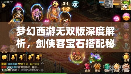 梦幻西游无双版深度解析，剑侠客宝石搭配秘籍，铸就战场无敌战士的艺术