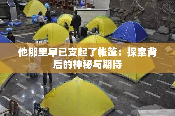 他那里早已支起了帐篷：探索背后的神秘与期待