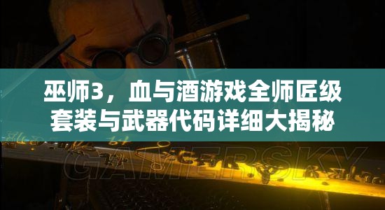巫师3，血与酒游戏全师匠级套装与武器代码详细大揭秘