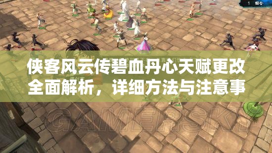 侠客风云传碧血丹心天赋更改全面解析，详细方法与注意事项