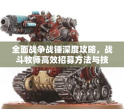 全面战争战锤深度攻略，战斗牧师高效招募方法与技巧解析