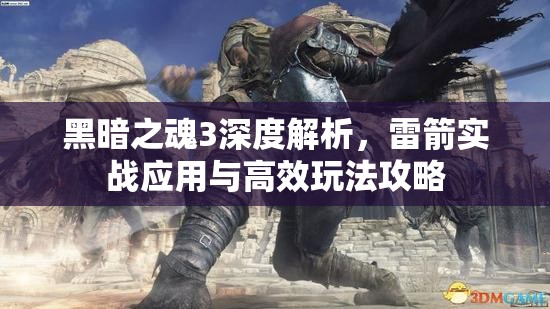 黑暗之魂3深度解析，雷箭实战应用与高效玩法攻略