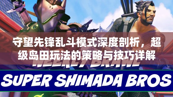 守望先锋乱斗模式深度剖析，超级岛田玩法的策略与技巧详解