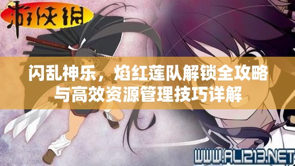 闪乱神乐，焰红莲队解锁全攻略与高效资源管理技巧详解