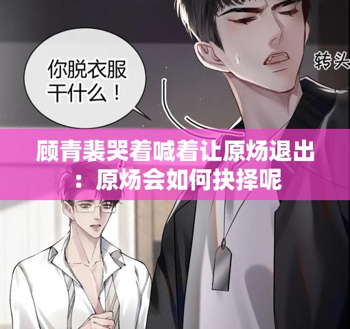 顾青裴哭着喊着让原炀退出：原炀会如何抉择呢