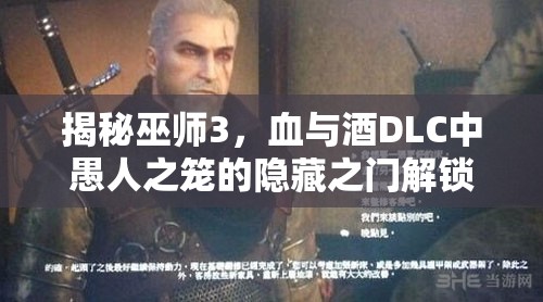 揭秘巫师3，血与酒DLC中愚人之笼的隐藏之门解锁方法