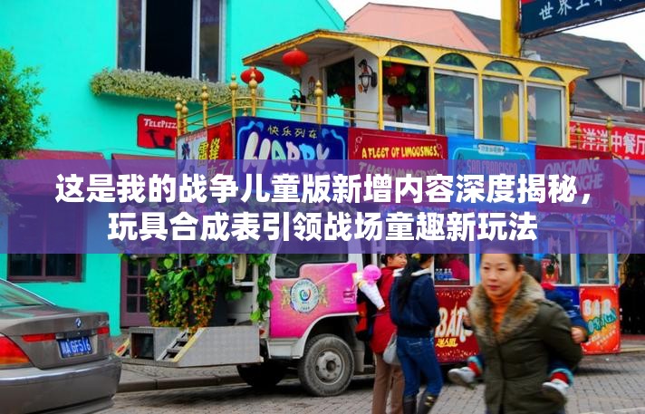这是我的战争儿童版新增内容深度揭秘，玩具合成表引领战场童趣新玩法