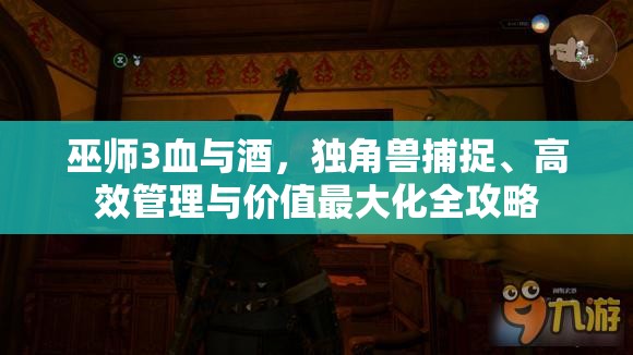 巫师3血与酒，独角兽捕捉、高效管理与价值最大化全攻略
