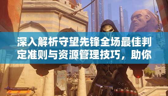 深入解析守望先锋全场最佳判定准则与资源管理技巧，助你登顶全场最佳荣耀