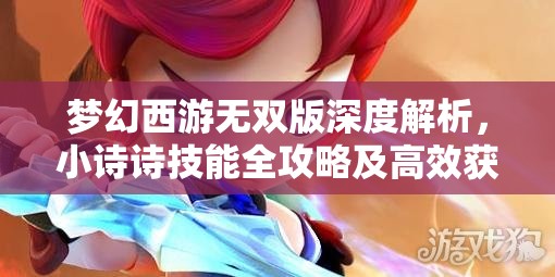 梦幻西游无双版深度解析，小诗诗技能全攻略及高效获取方法