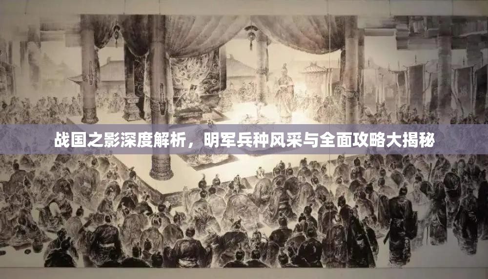 战国之影深度解析，明军兵种风采与全面攻略大揭秘