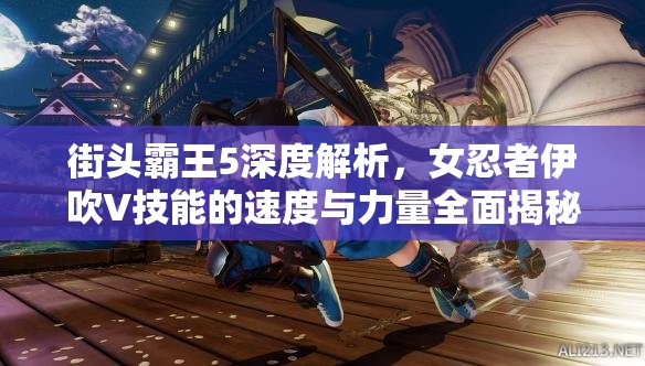 街头霸王5深度解析，女忍者伊吹V技能的速度与力量全面揭秘