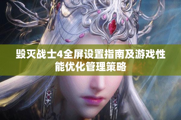 毁灭战士4全屏设置指南及游戏性能优化管理策略