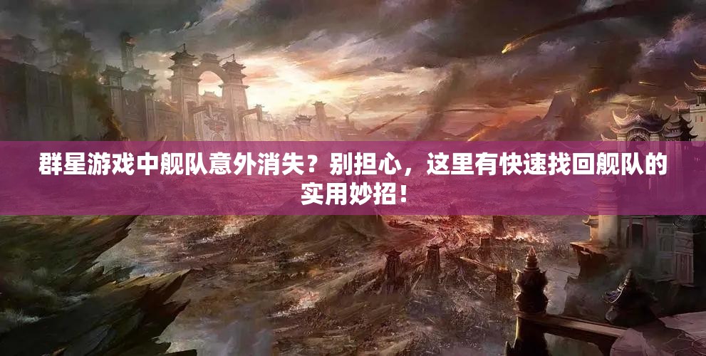 群星游戏中舰队意外消失？别担心，这里有快速找回舰队的实用妙招！