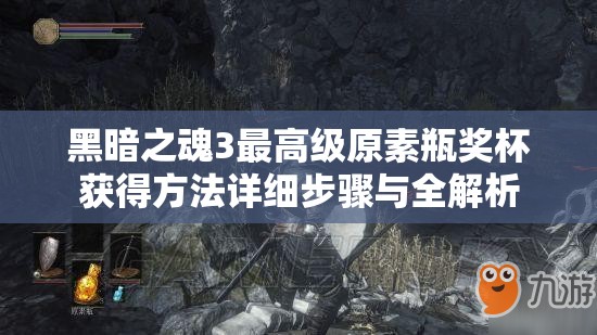 黑暗之魂3最高级原素瓶奖杯获得方法详细步骤与全解析