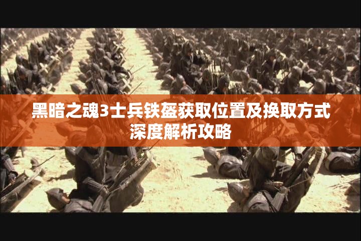 黑暗之魂3士兵铁盔获取位置及换取方式深度解析攻略