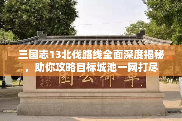 三国志13北伐路线全面深度揭秘，助你攻略目标城池一网打尽