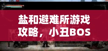 盐和避难所游戏攻略，小丑BOSS技能全面解析及挫败小丑应对策略