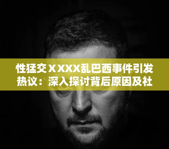 性猛交ⅩXXX乱巴西事件引发热议：深入探讨背后原因及社会影响分析