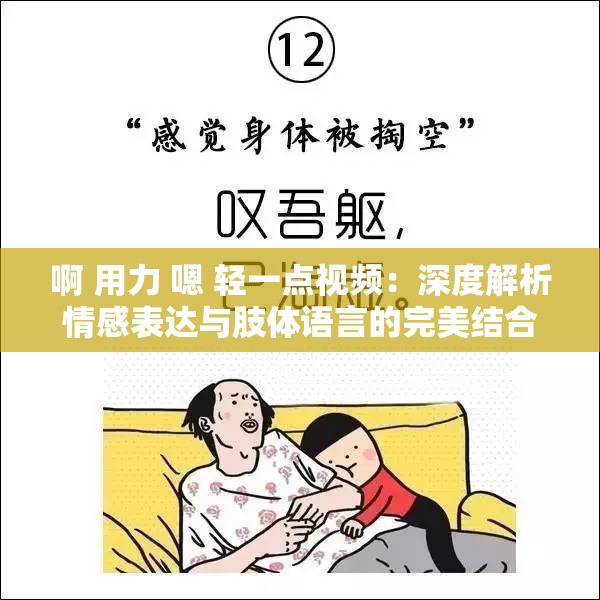 啊 用力 嗯 轻一点视频：深度解析情感表达与肢体语言的完美结合
