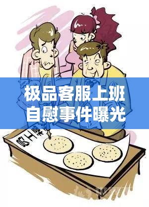极品客服上班自慰事件曝光：职场行为规范引发热议与反思