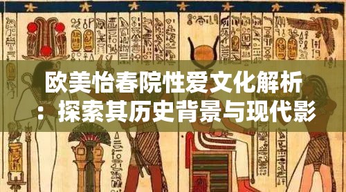 欧美怡春院性爱文化解析：探索其历史背景与现代影响，了解不同文化中的性爱观念与表达方式