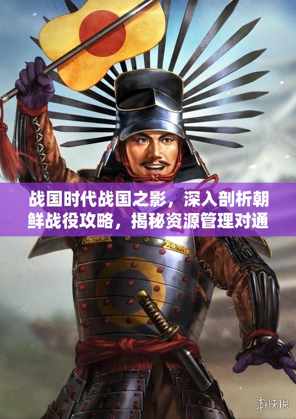 战国时代战国之影，深入剖析朝鲜战役攻略，揭秘资源管理对通关的关键性心得