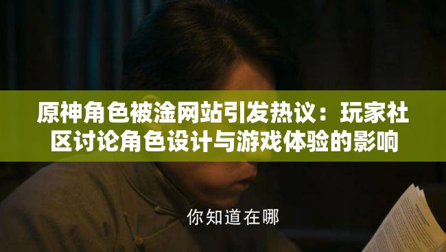 原神角色被淦网站引发热议：玩家社区讨论角色设计与游戏体验的影响