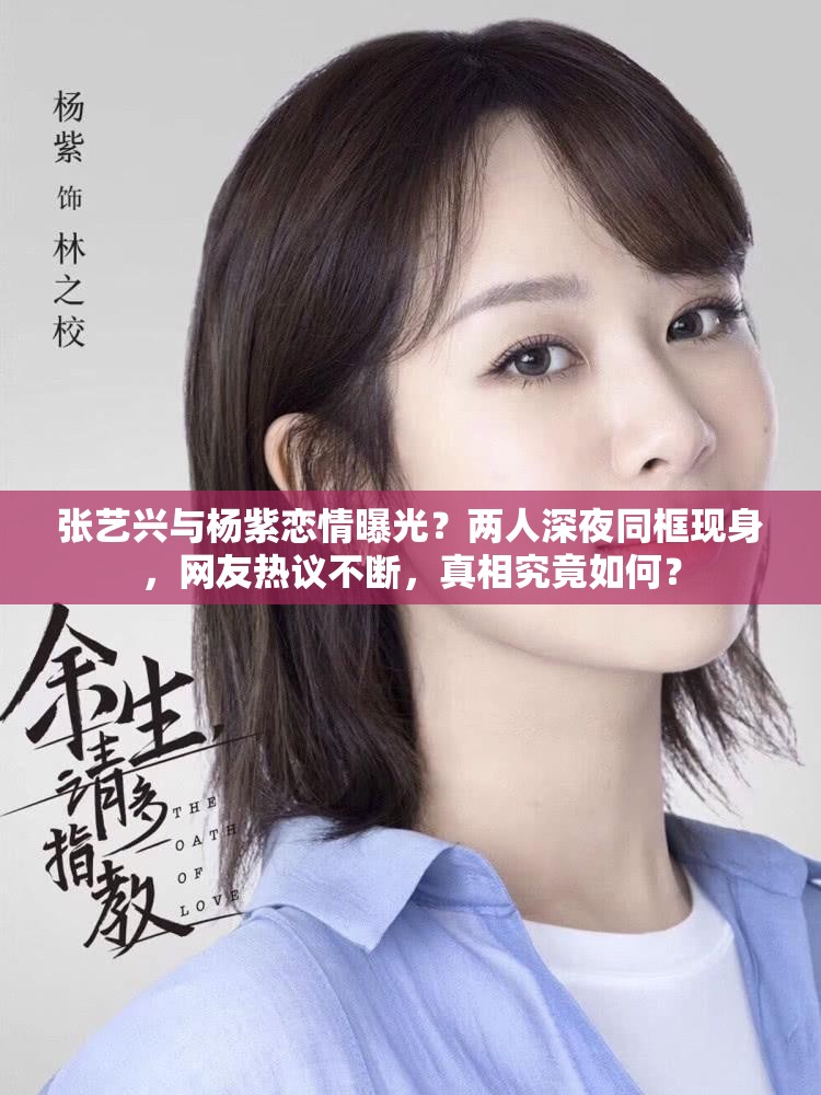 张艺兴与杨紫恋情曝光？两人深夜同框现身，网友热议不断，真相究竟如何？