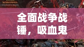 全面战争战锤，吸血鬼族行军持续掉血问题的高效应对策略