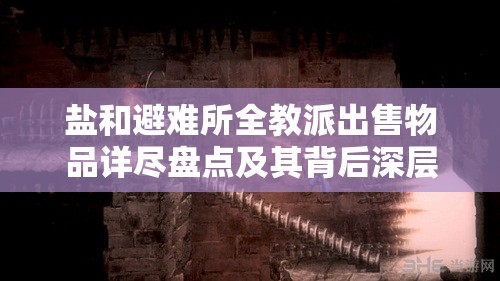 盐和避难所全教派出售物品详尽盘点及其背后深层背景解析
