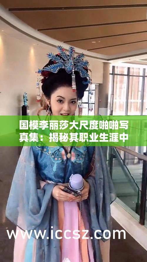 国模李丽莎大尺度啪啪写真集：揭秘其职业生涯中的大胆尝试与艺术表达
